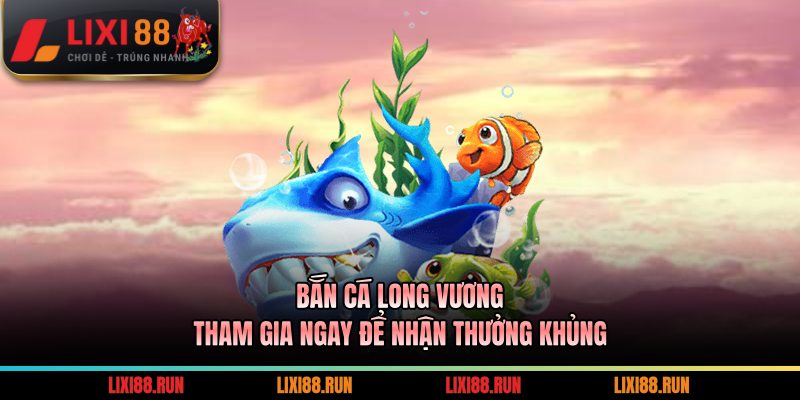 Bắn Cá Long Vương - Tham Gia Ngay Để Nhận Thưởng Khủng 7 Bắn Cá Long Vương