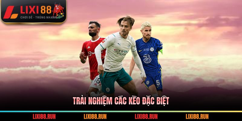 Trải nghiệm các kèo đặc biệt