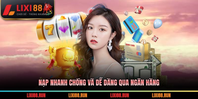 Nạp nhanh chóng và dễ dàng qua ngân hàng