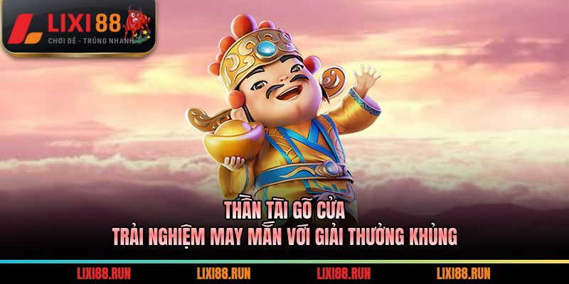 Thần Tài Gõ Cửa - Trải Nghiệm May Mắn Với Thưởng Khủng 10 Thần Tài Gõ Cửa
